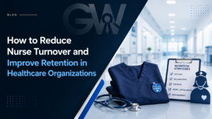 How to Reduce Nurse Turnover and Improve Retention in Healthcare Organizations